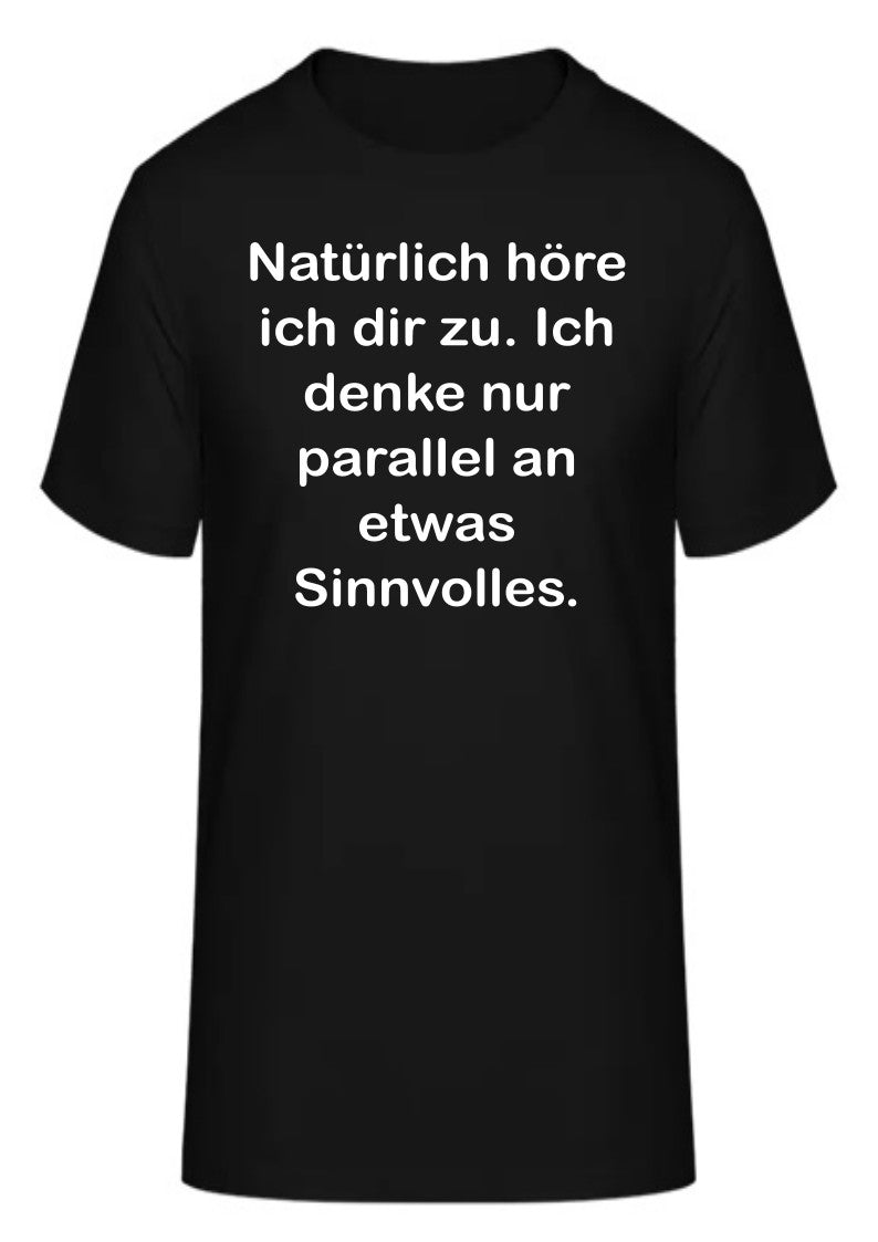 Natürlich höre ich dir zu. Ich denke nur parallel an etwas Sinnvolles.
