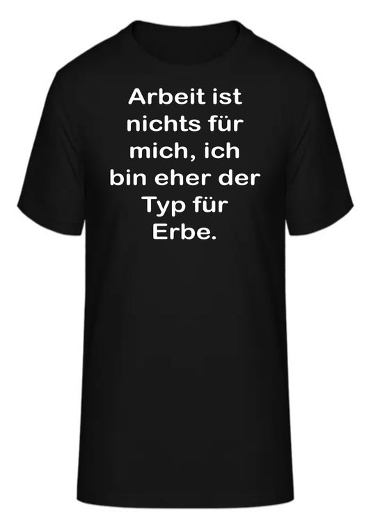 Arbeit ist nichts für mich, ich bin eher der Typ für Erbe.