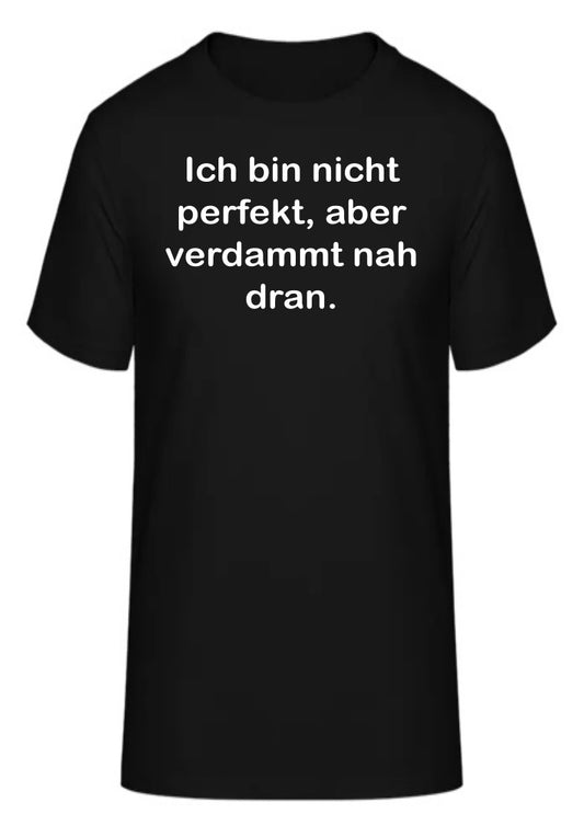 Ich bin nicht perfekt, aber verdammt nah dran.