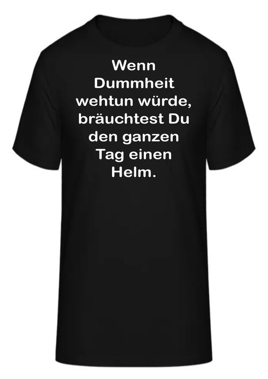 Wenn Dummheit wehtun würde, bräuchtest Du den ganzen Tag einen Helm.